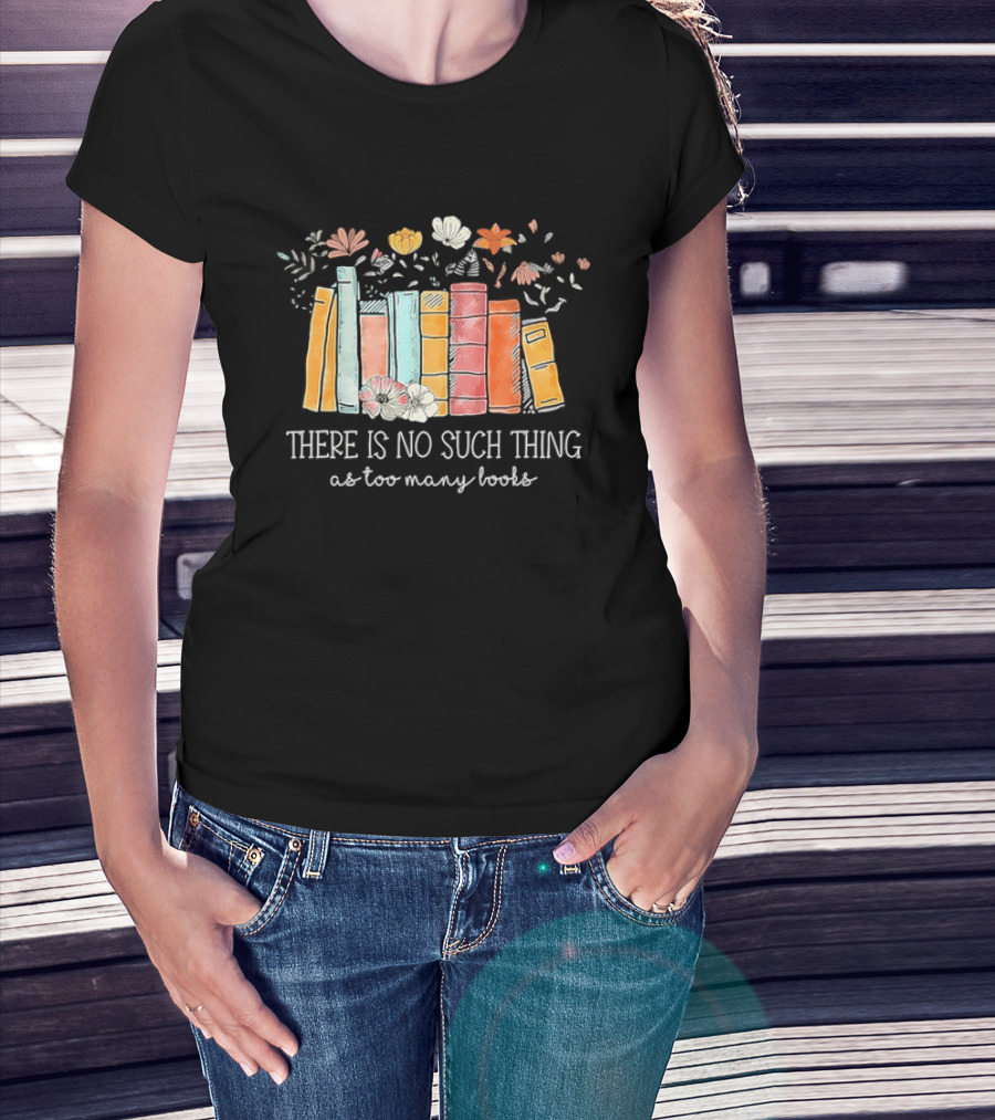 There Is No Such Thing As Too Many Books With Colorful Flowers And Books T-Shirt