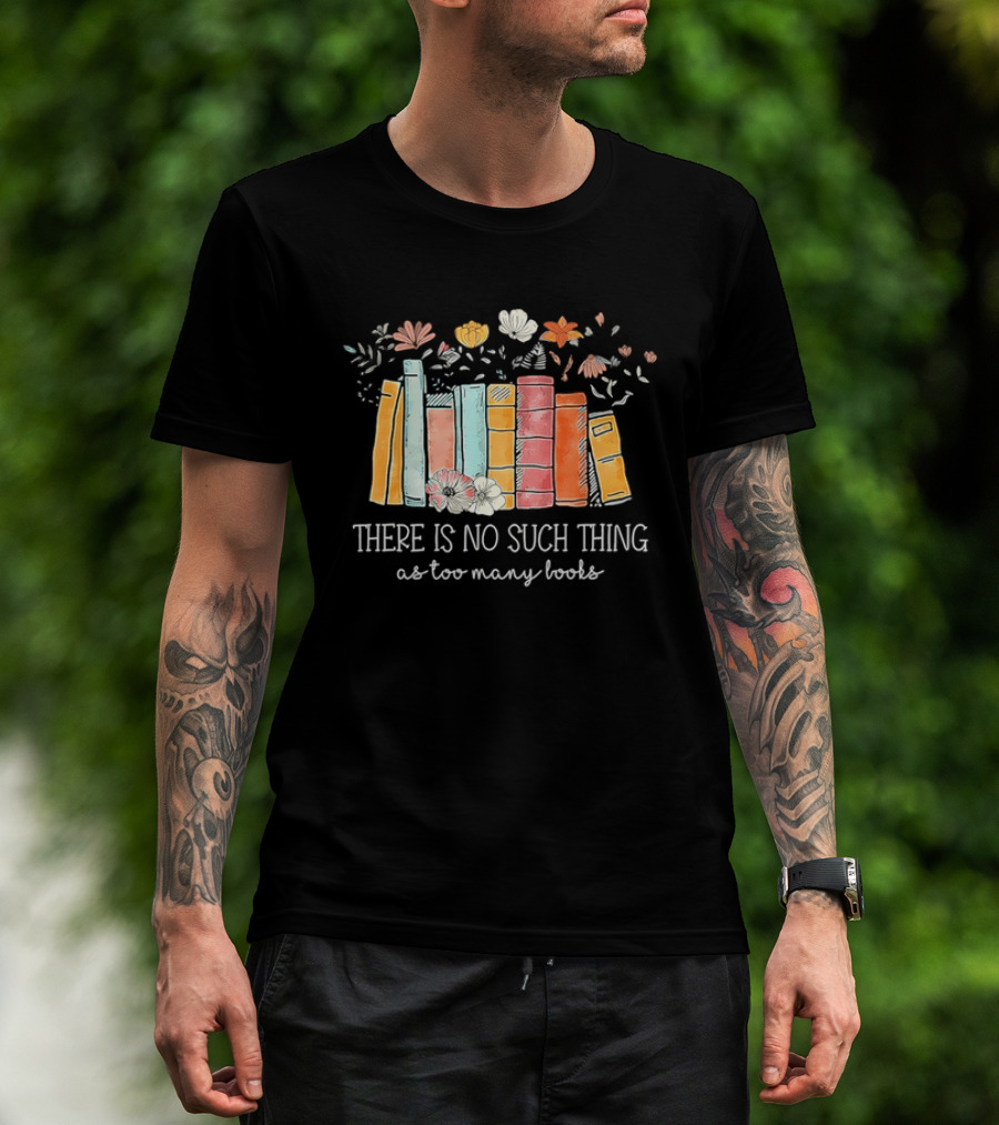 There Is No Such Thing As Too Many Books With Colorful Flowers And Books T-Shirt