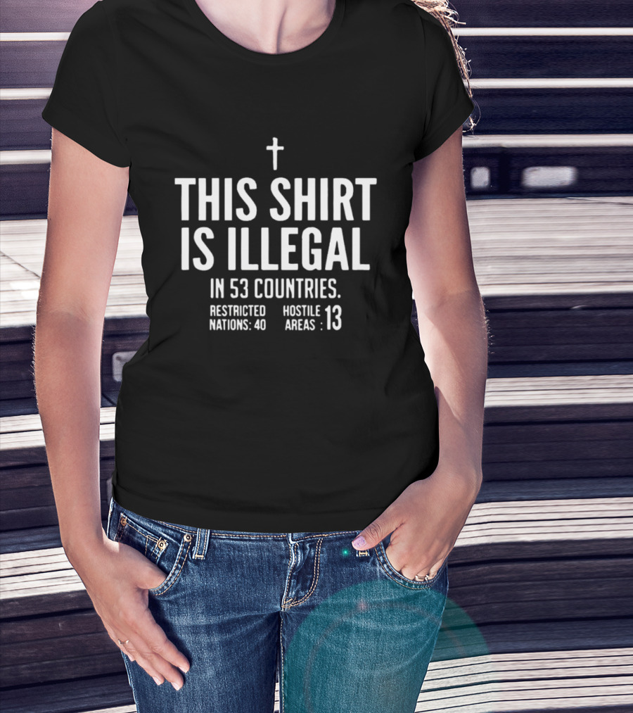 This Is Illegal In 53 Countries Restricted Nations 40 Hostile Areas 13 Cross T-Shirt