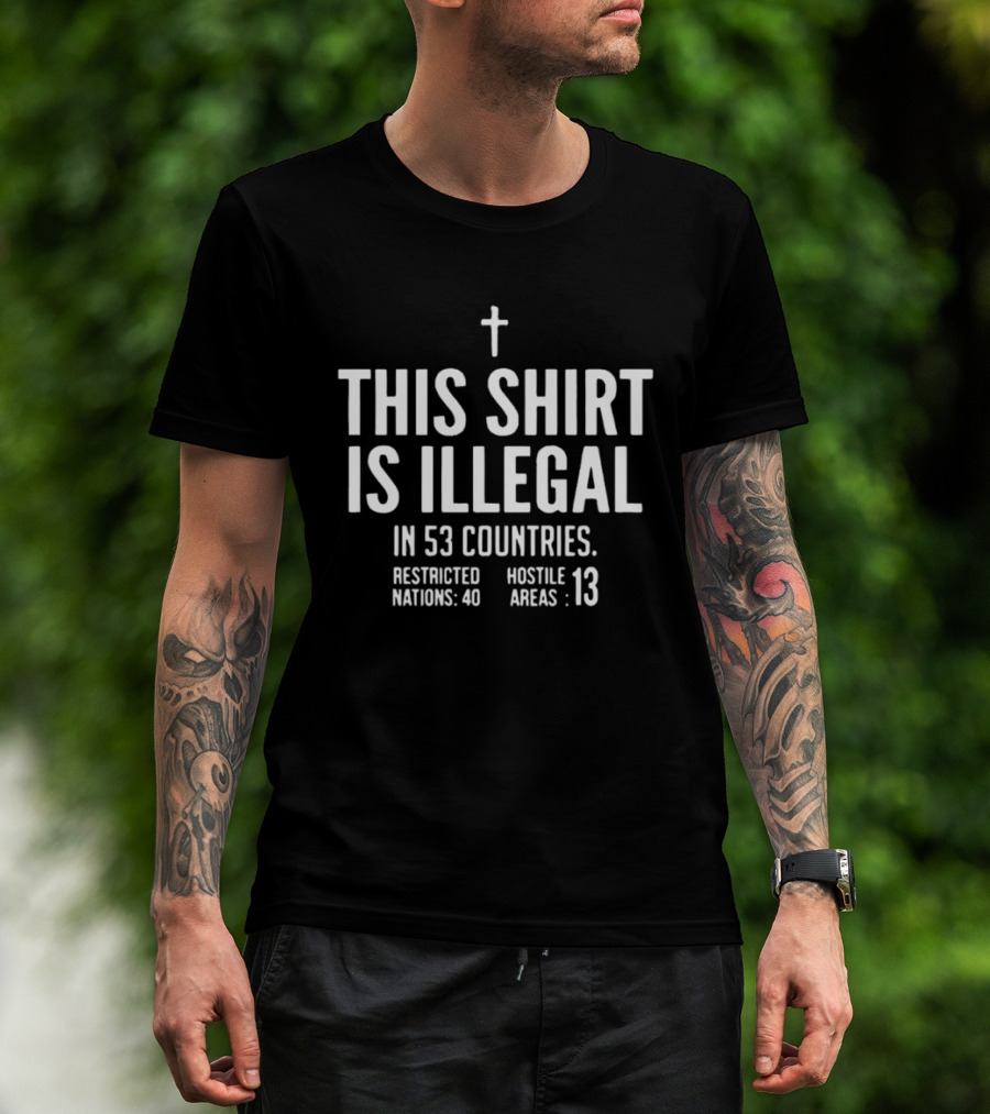 This Is Illegal In 53 Countries Restricted Nations 40 Hostile Areas 13 Cross T-Shirt