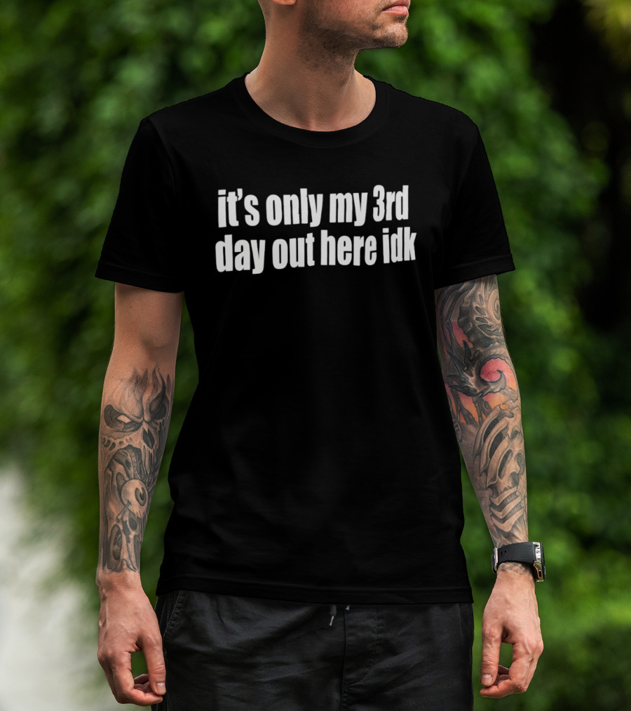 It's Only My 3rd Day Out Here Idk Funny Sarcastic Saying T-Shirt