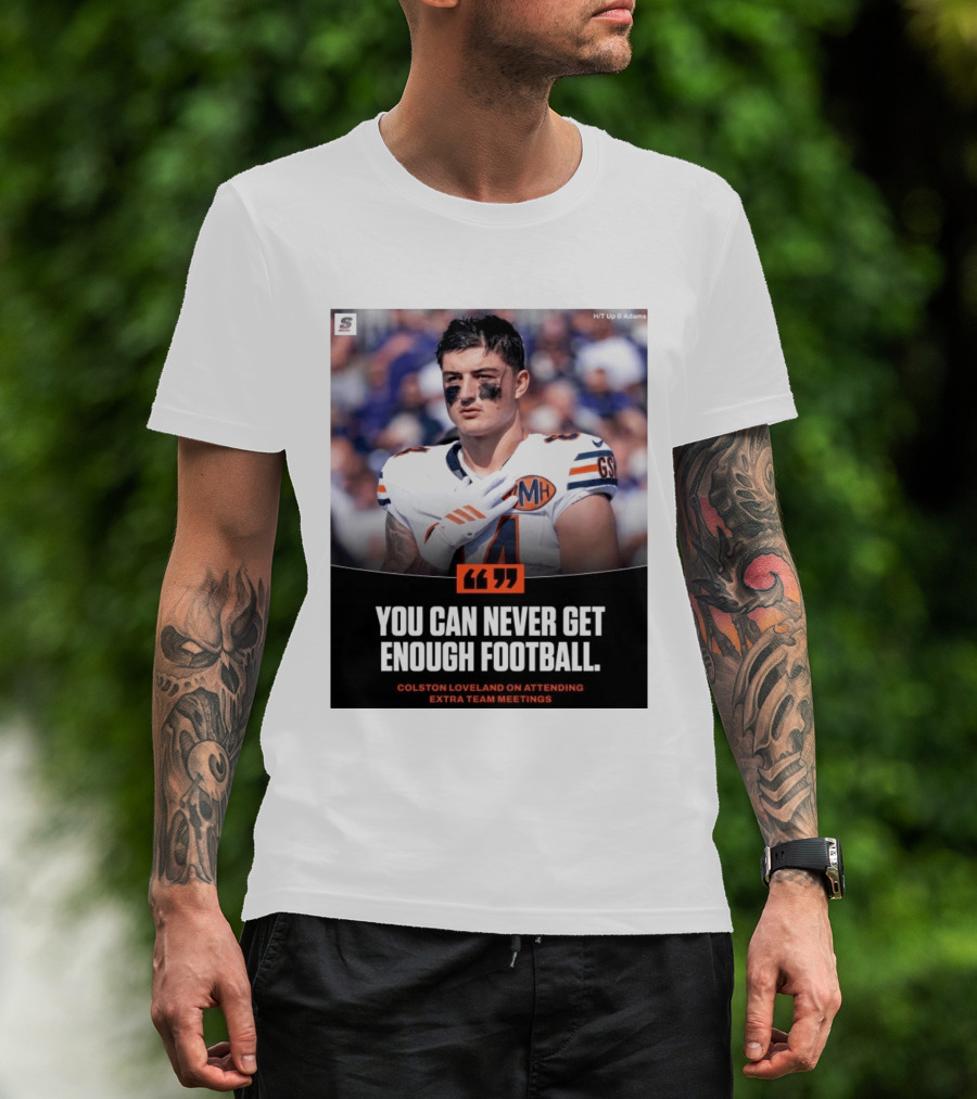 You Can Never Get Enough Football Colston Loveland On Attending Extra Team Meetings MH GSH T-Shirt