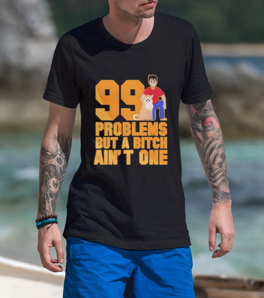 99 Problems But A Bitch Ain't One With Dog And Person T-Shirt