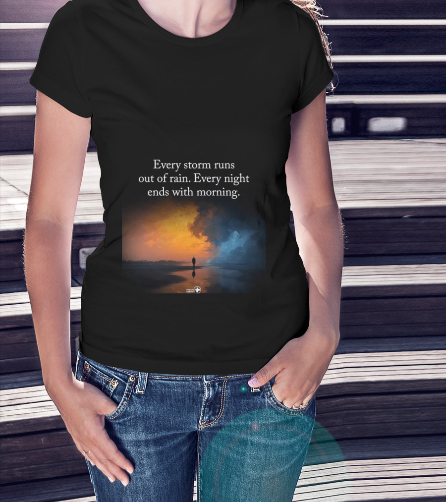 Every Storm Runs Out Of Rain Every Night Ends With Morning Uplifting Sunset T-Shirt