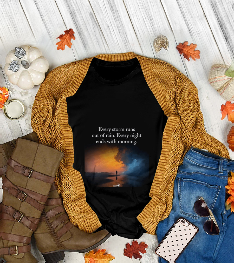 Every Storm Runs Out Of Rain Every Night Ends With Morning Uplifting Sunset T-Shirt