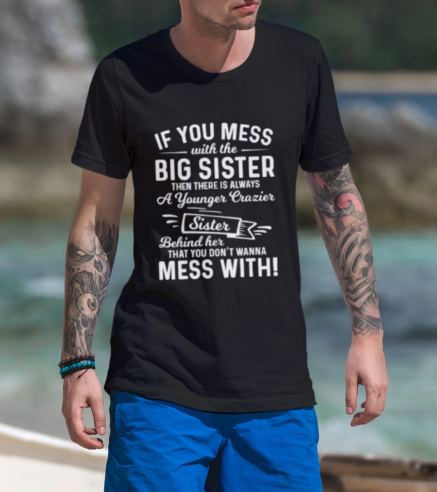 If You Mess With The Big Sister Then There Is Always A Younger Crazier Sister Behind Her That You Dont Wanna Mess T-Shirt