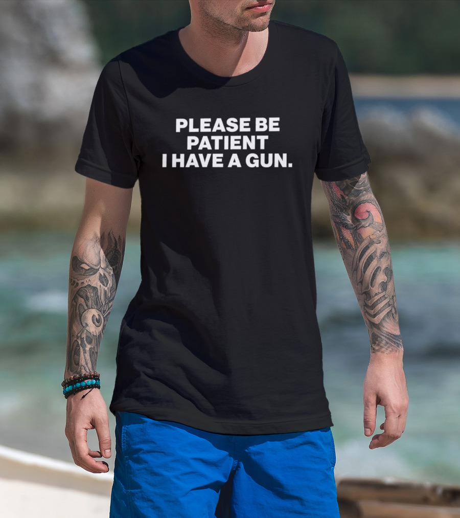 Please Be Patient I Have A Gun Humor Sarcasm T-Shirt