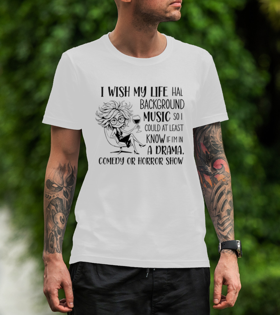 I Wish My Life Had Background Music Drama Comedy Horror Show T-Shirt