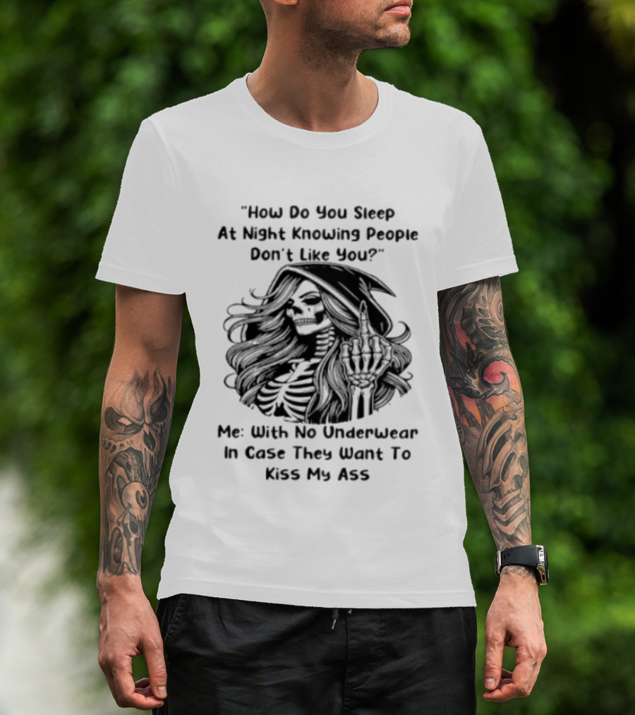 How Do You Sleep At Night Knowing People Don't Like You Me With No Underwear In Case They Want To Kiss My Ass Skull T-Shirt