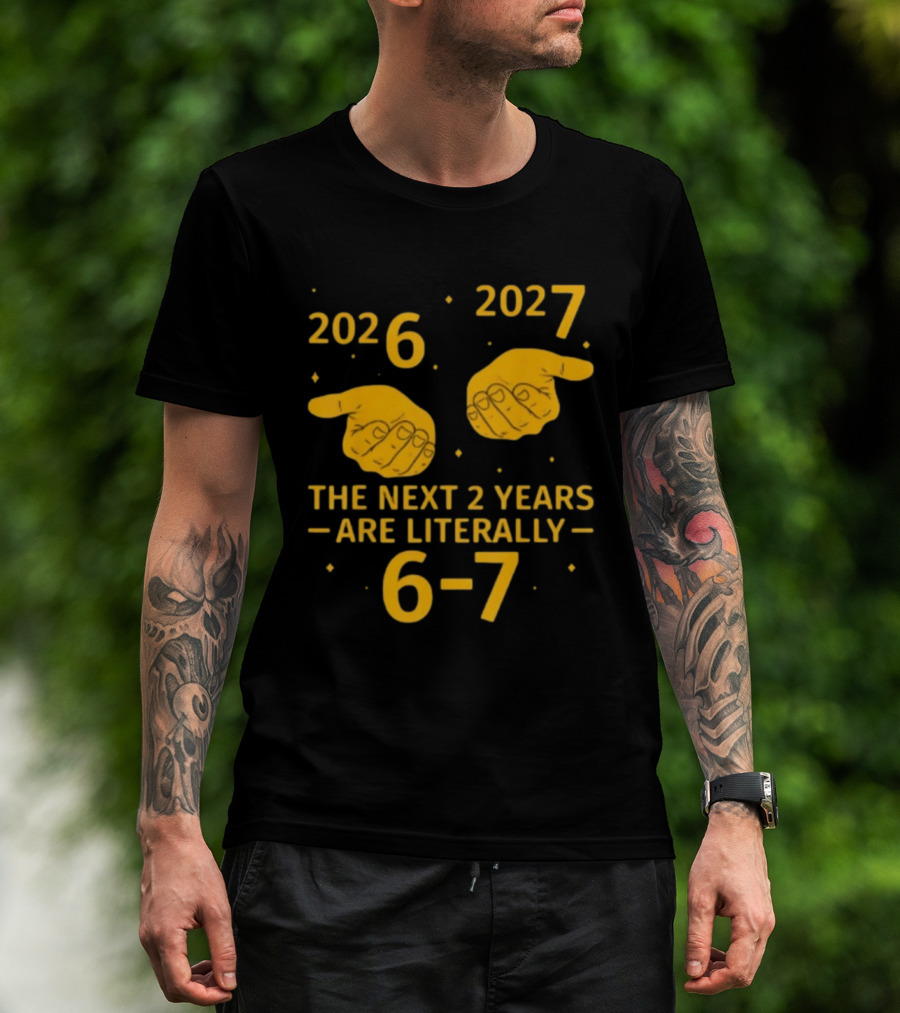 2026 2027 The Next 2 Years Are Literally 6 7 Meme T-Shirt