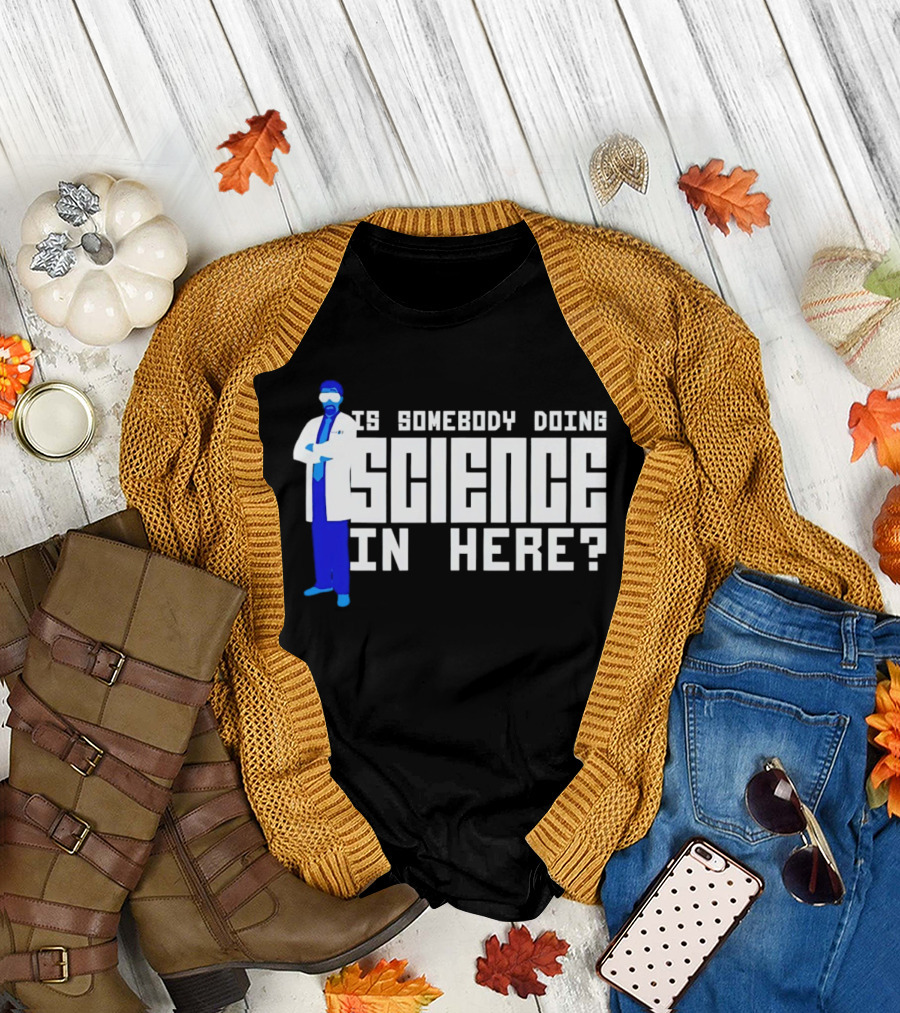 Is Somebody Doing Science In Here Scientist T-Shirt