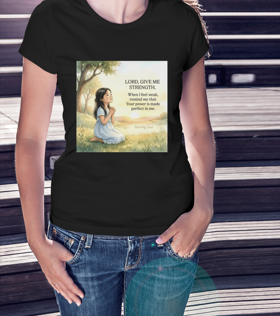 Lord Give Me Strength When I Feel Weak Remind Me That Your Power Is Made Perfect In Me Morning Soul T-Shirt