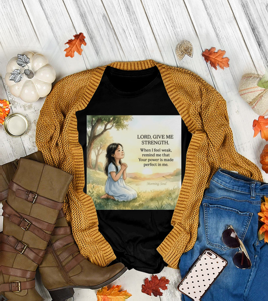 Lord Give Me Strength When I Feel Weak Remind Me That Your Power Is Made Perfect In Me Morning Soul T-Shirt