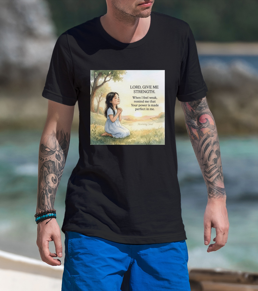 Lord Give Me Strength When I Feel Weak Remind Me That Your Power Is Made Perfect In Me Morning Soul T-Shirt