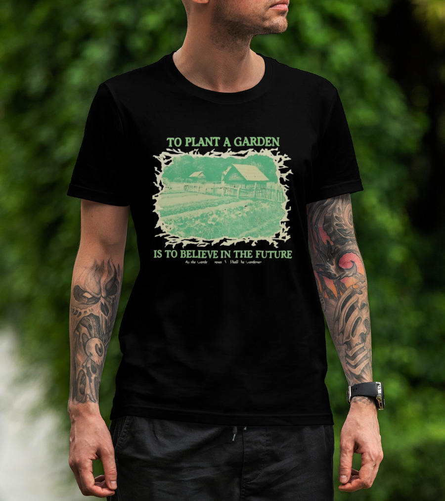 To Plant A Garden Is To Believe In The Future Rustic Farm T-Shirt