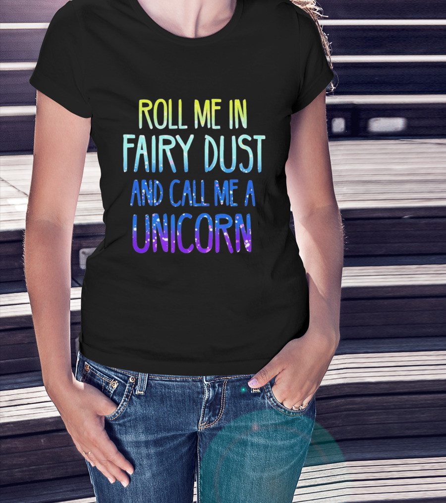 Roll Me In Fairy Dust And Call Me A Unicorn Fantasy Magic T-Shirt