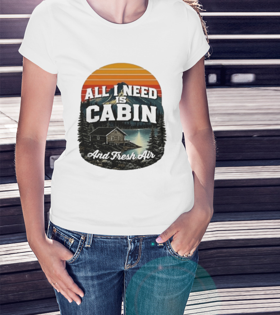 All I Need Is Cabin And Fresh Air Mountain Lake Retreat Nature T-Shirt