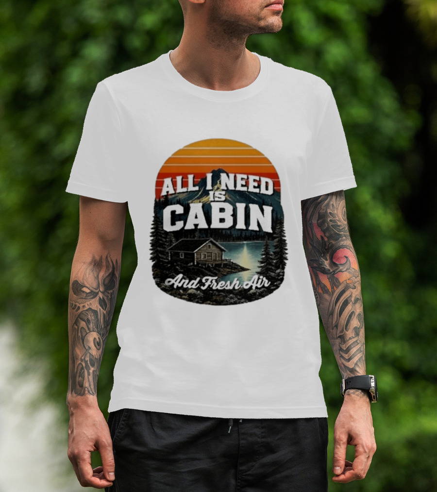 All I Need Is Cabin And Fresh Air Mountain Lake Retreat Nature T-Shirt