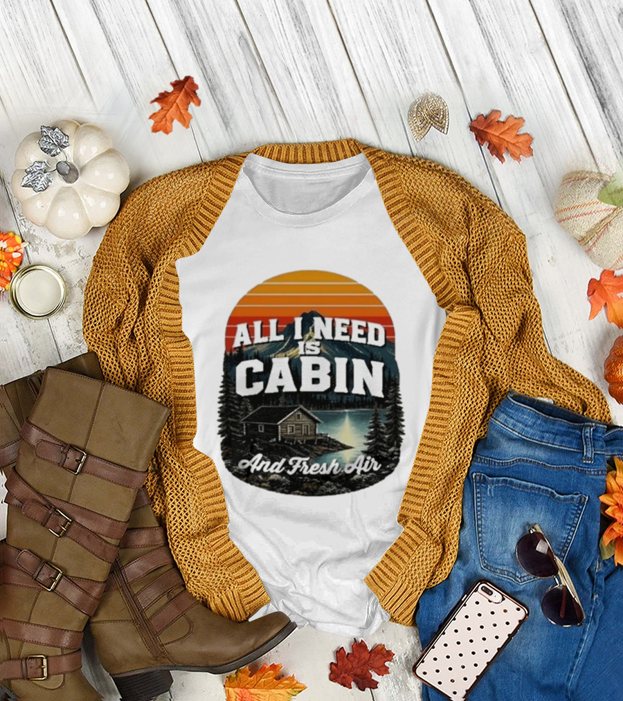 All I Need Is Cabin And Fresh Air Mountain Lake Retreat Nature T-Shirt