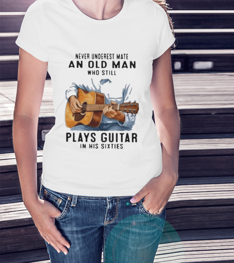 Never Underestimate An Old Man Who Still Plays Guitar In His Sixties T-Shirt