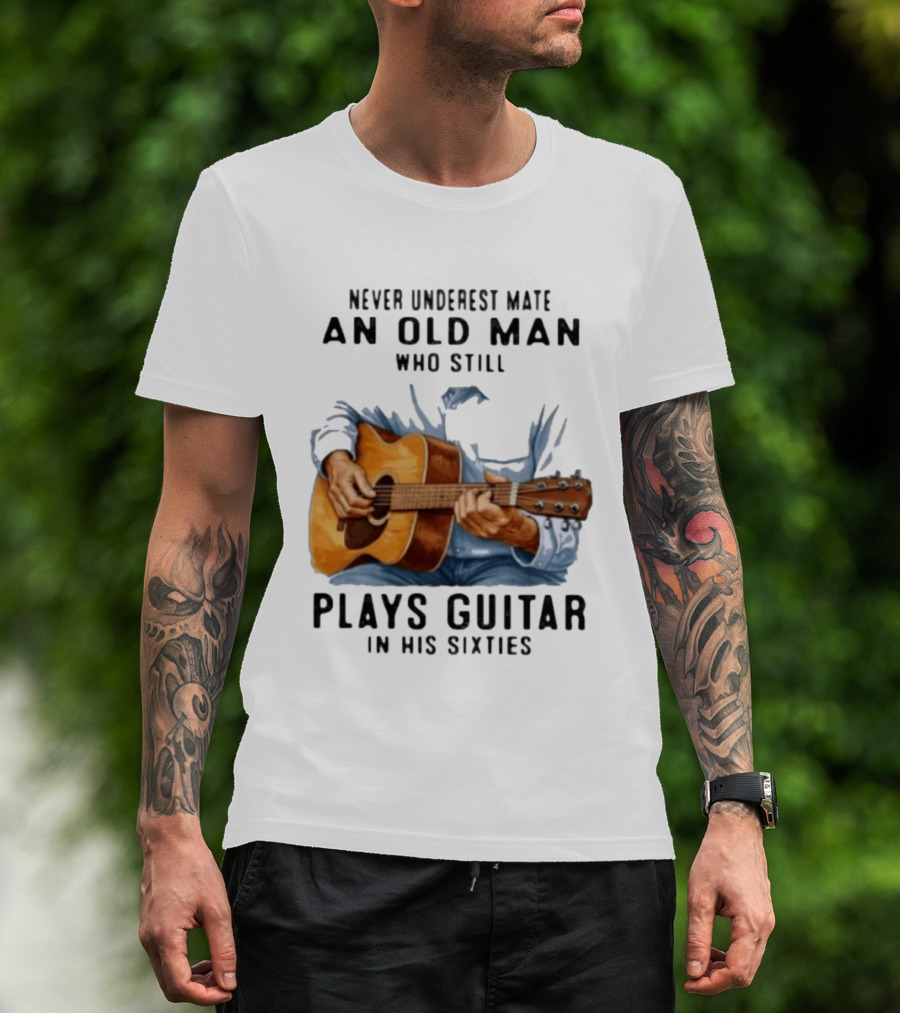 Never Underestimate An Old Man Who Still Plays Guitar In His Sixties T-Shirt