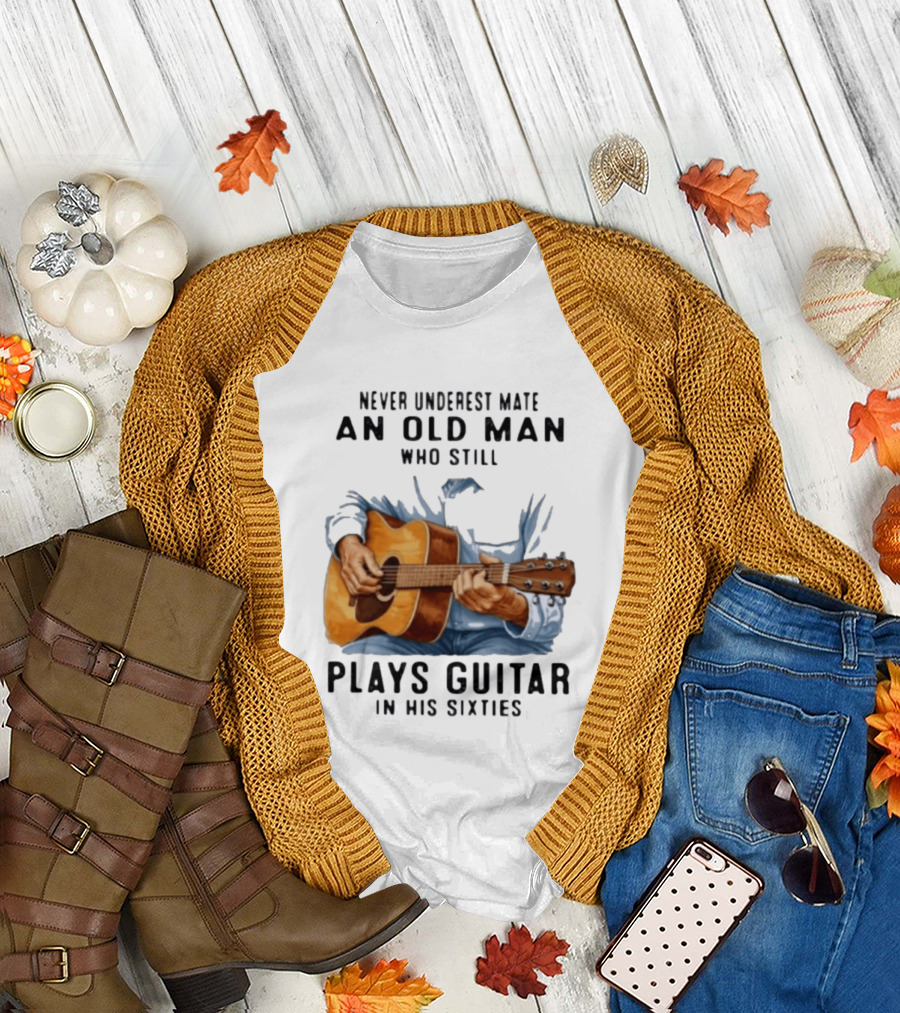 Never Underestimate An Old Man Who Still Plays Guitar In His Sixties T-Shirt