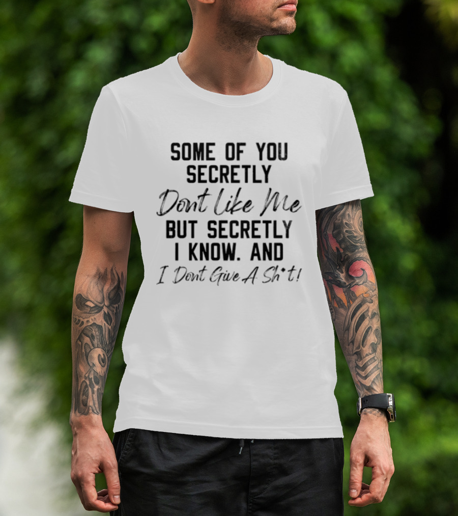 Some Of You Secretly Dont Like Me But Secretly I Know And I Dont Give A Shit T-Shirt