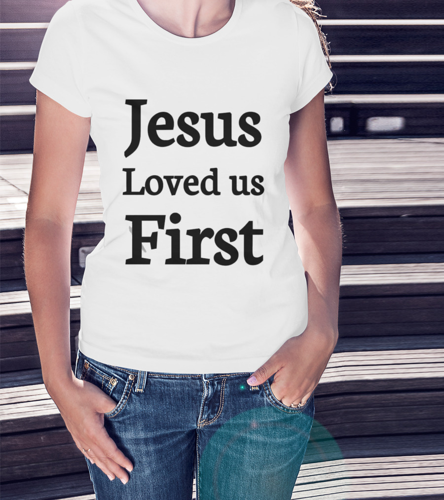 Jesus Loved Us First Christian Faith Message T-Shirt