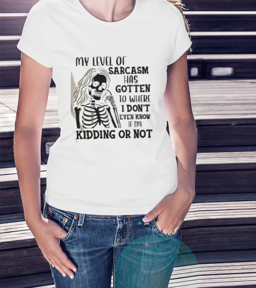 Skeleton Girl My Level Of Sarcasm Gotten To Where I Don't Even Know If I'm Kidding Or Not T-Shirt