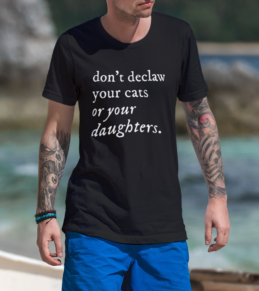 Don't Declaw Your Cats Or Your Daughters T-Shirt
