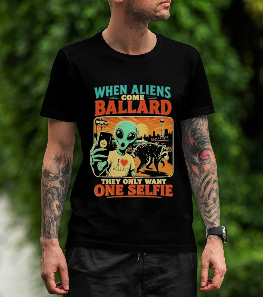 When Aliens Come Ballard They Only Want One Selfie T-Shirt