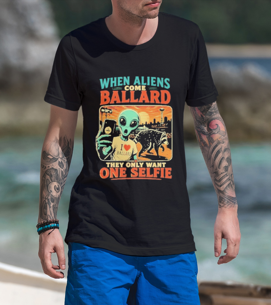 When Aliens Come Ballard They Only Want One Selfie T-Shirt
