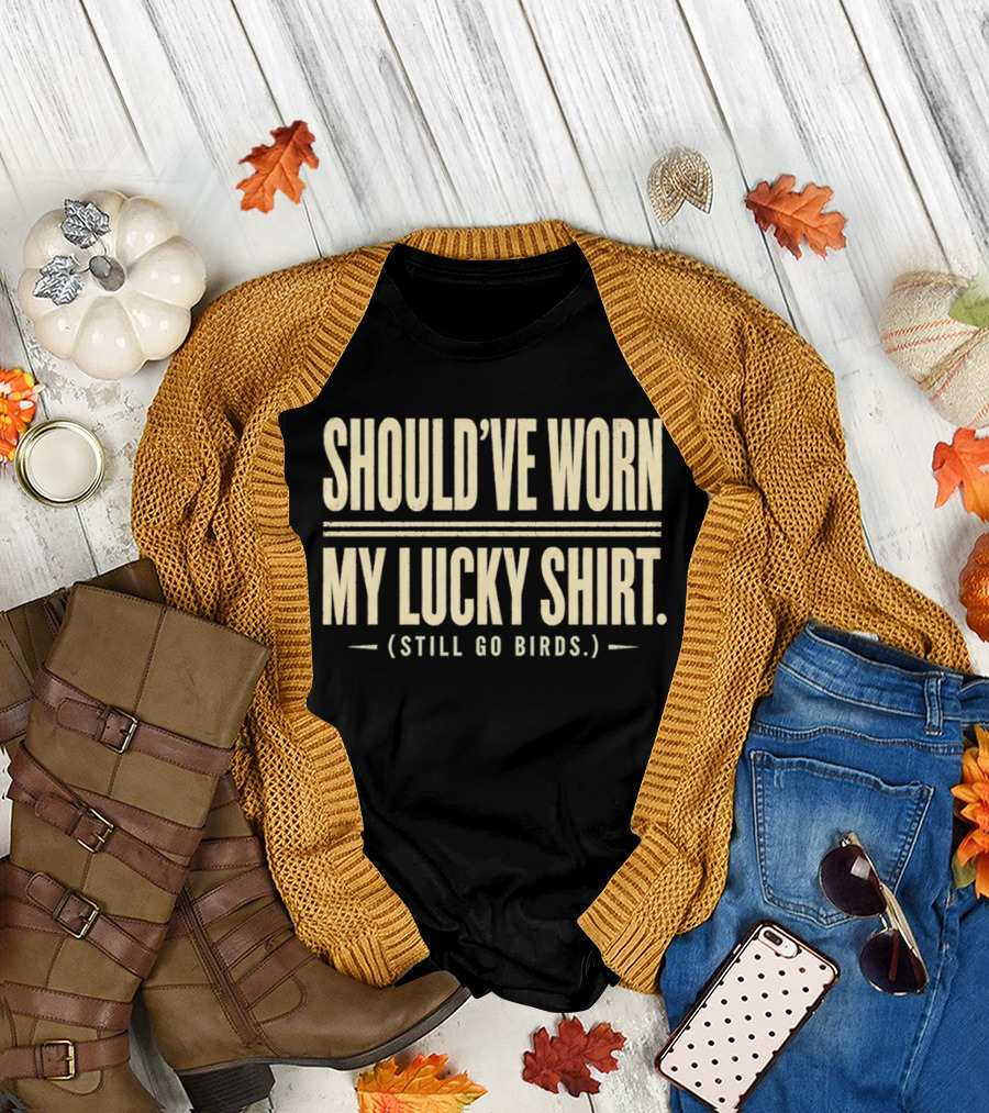 Should've Worn My Lucky Still Go Birds T-Shirt