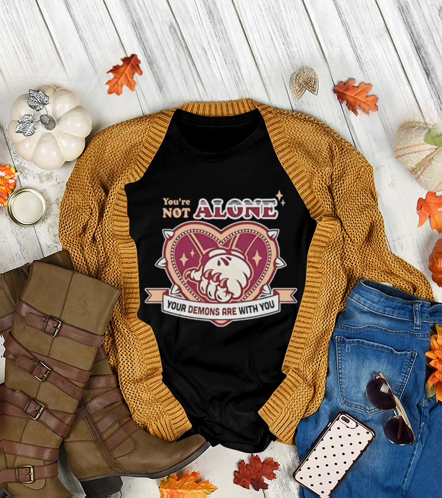 You're Not Alone Your Demons Are With You Heart And Fist T-Shirt