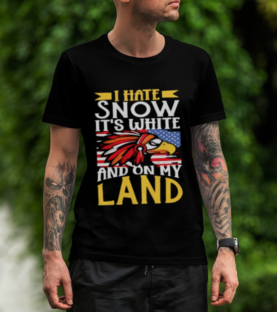 I Hate Snow It's White And On My Land Native American Pride T-Shirt