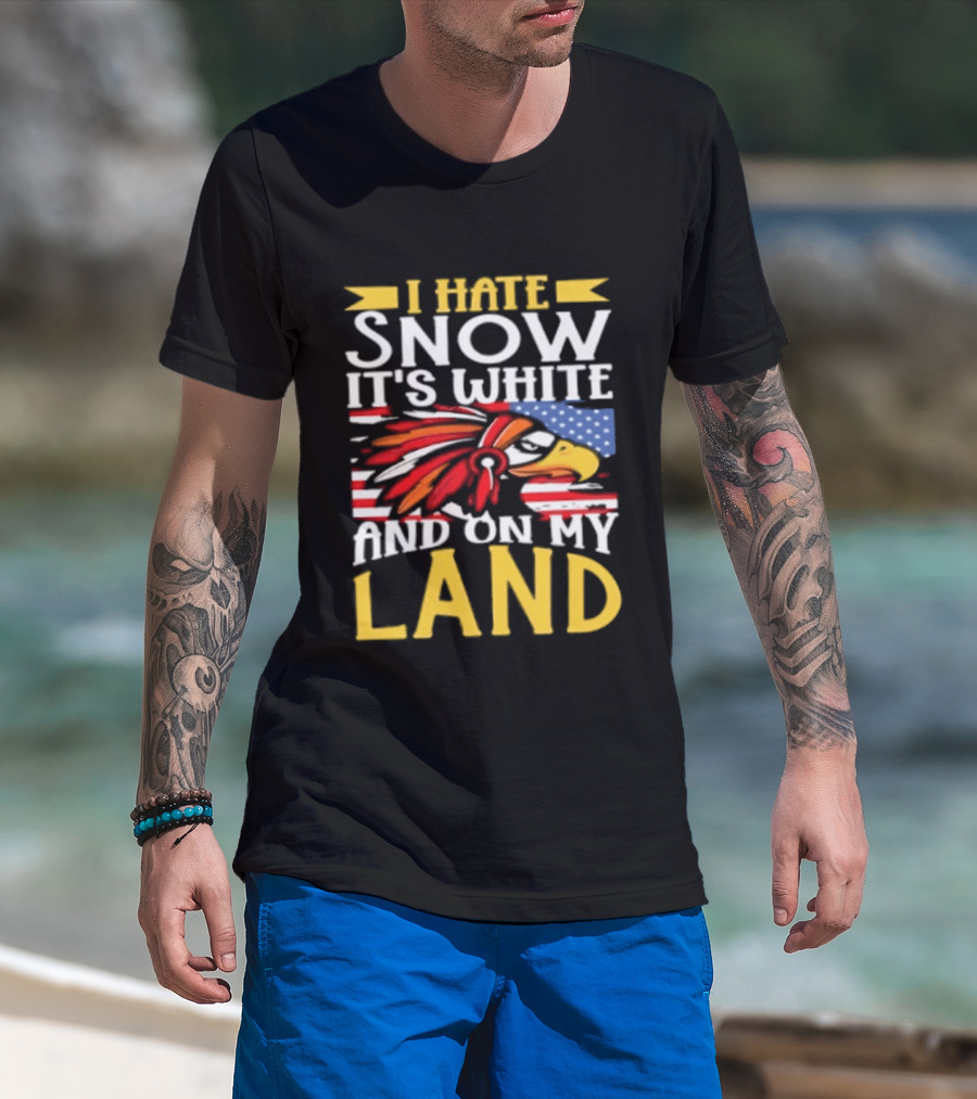 I Hate Snow It's White And On My Land Native American Pride T-Shirt