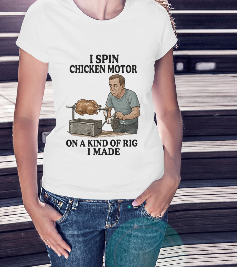 I Spin Chicken Motor On A Kind Of Rig I Made Cooking Humor T-Shirt