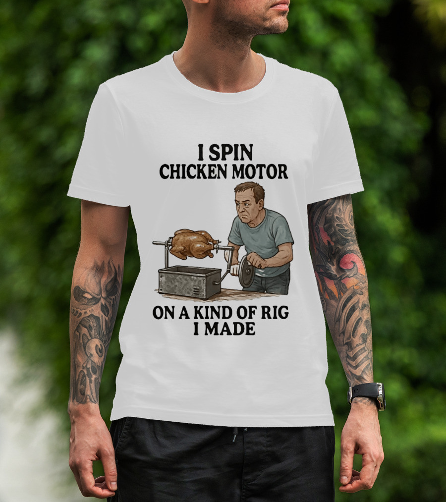 I Spin Chicken Motor On A Kind Of Rig I Made Cooking Humor T-Shirt
