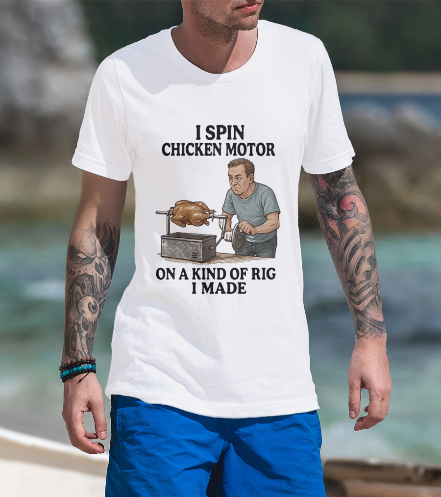 I Spin Chicken Motor On A Kind Of Rig I Made Cooking Humor T-Shirt
