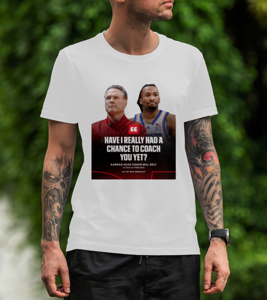 Have I Really Had A Chance To Coach You Yet Kansas Head Coach Bill Self To Darryn Peterson T-Shirt