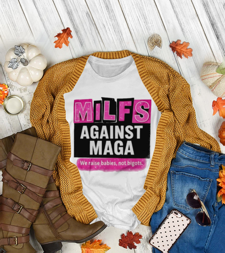 Milfs Against Maga We Raise Babies Not Bigots T-Shirt