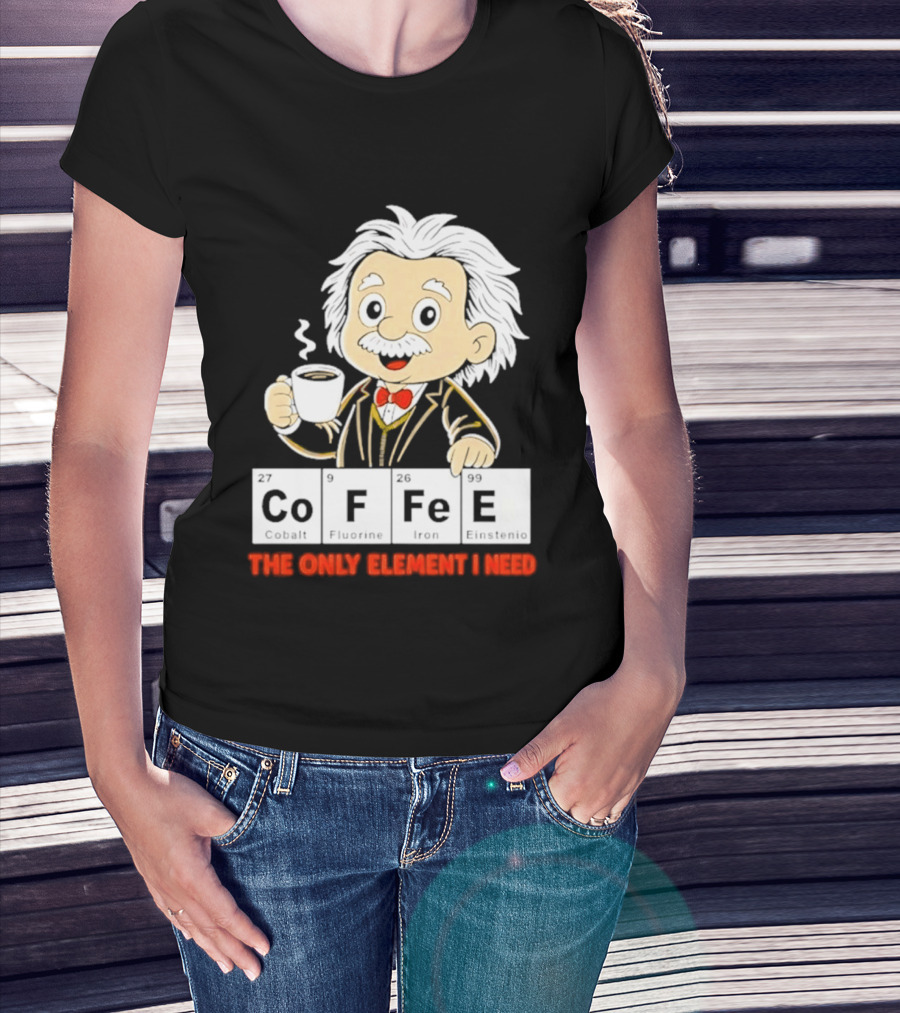 Albert Einstein CoFFee The Only Element I Need T-Shirt