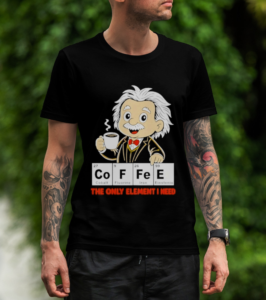 Albert Einstein CoFFee The Only Element I Need T-Shirt
