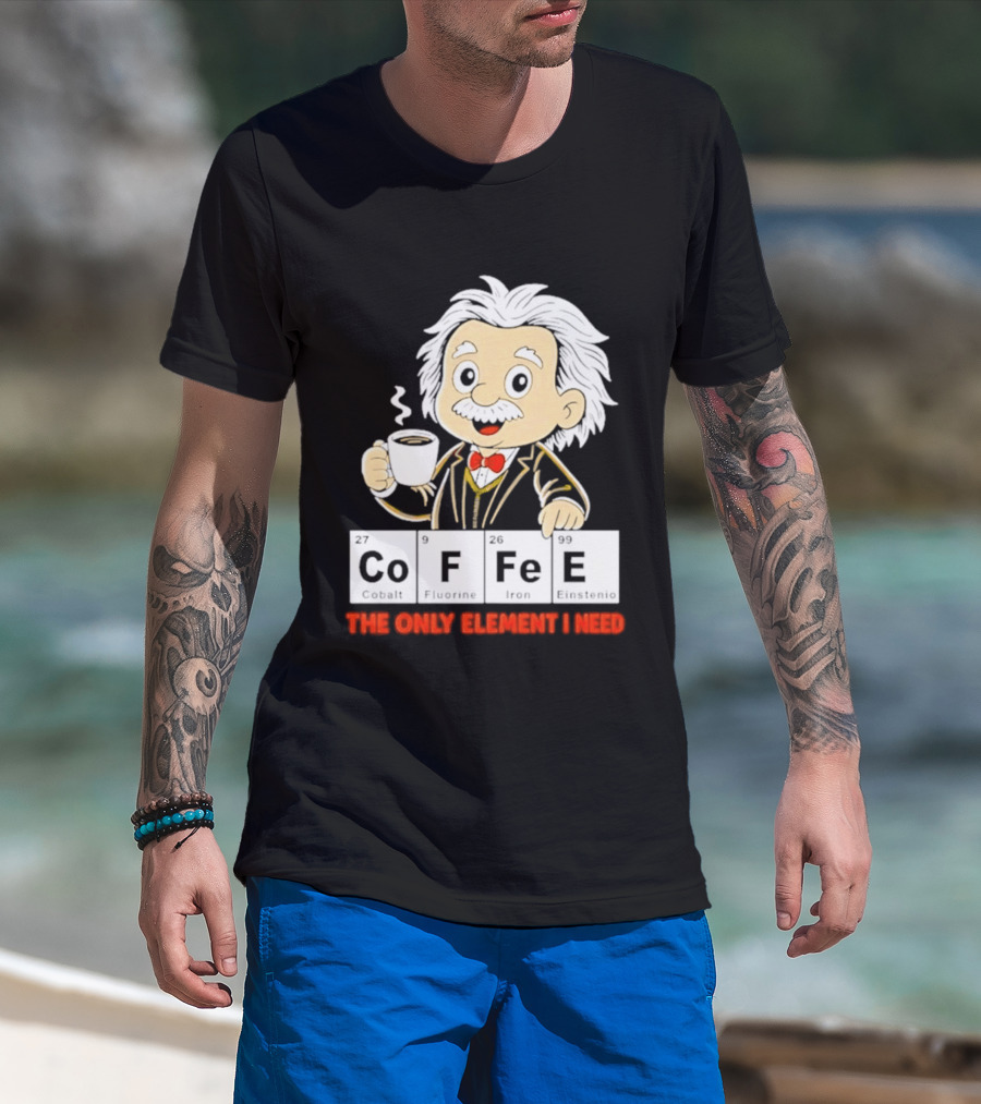 Albert Einstein CoFFee The Only Element I Need T-Shirt