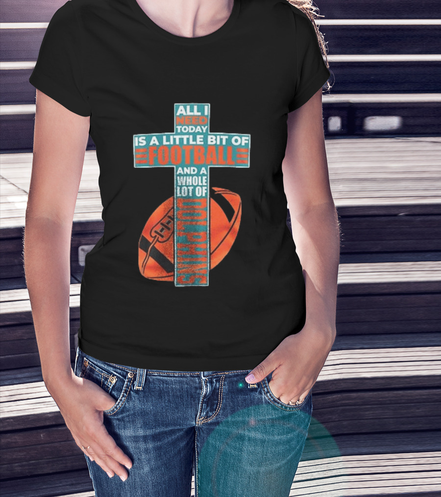 All I Need Today Is A Little Bit Of Football And A Whole Lot Of Jesus Miami Dolphins T-Shirt