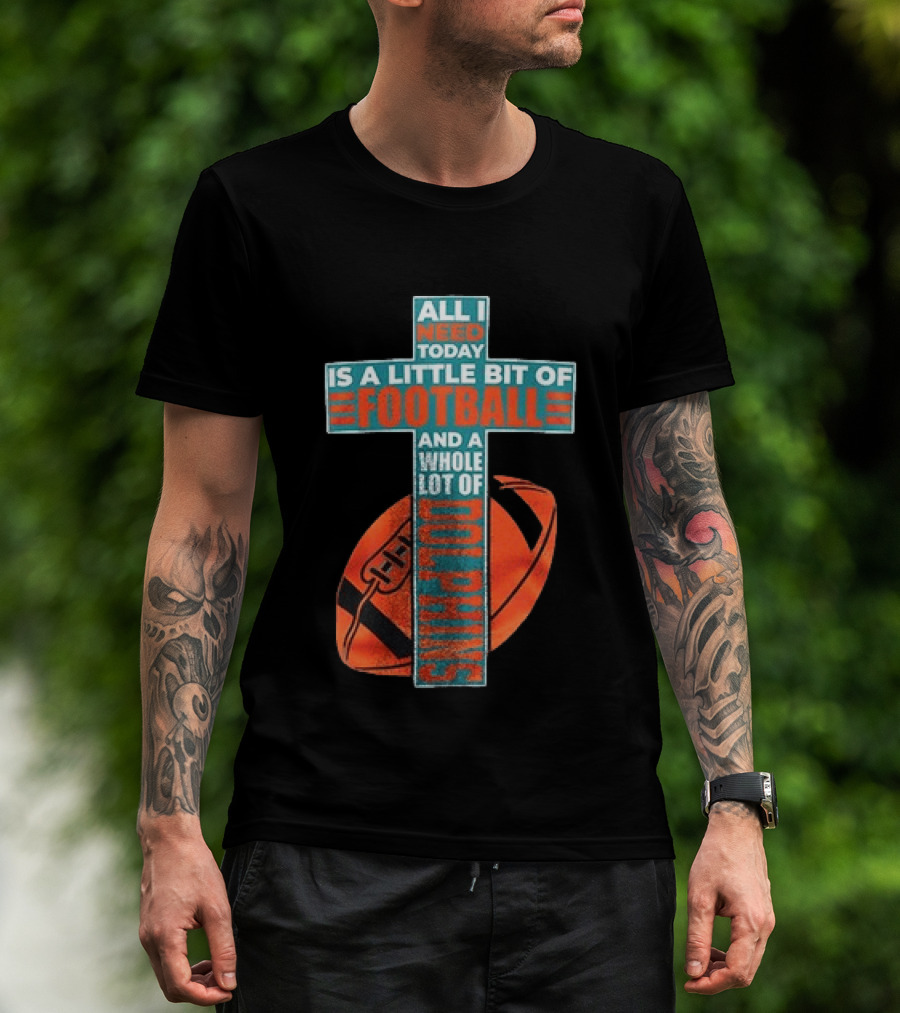 All I Need Today Is A Little Bit Of Football And A Whole Lot Of Jesus Miami Dolphins T-Shirt