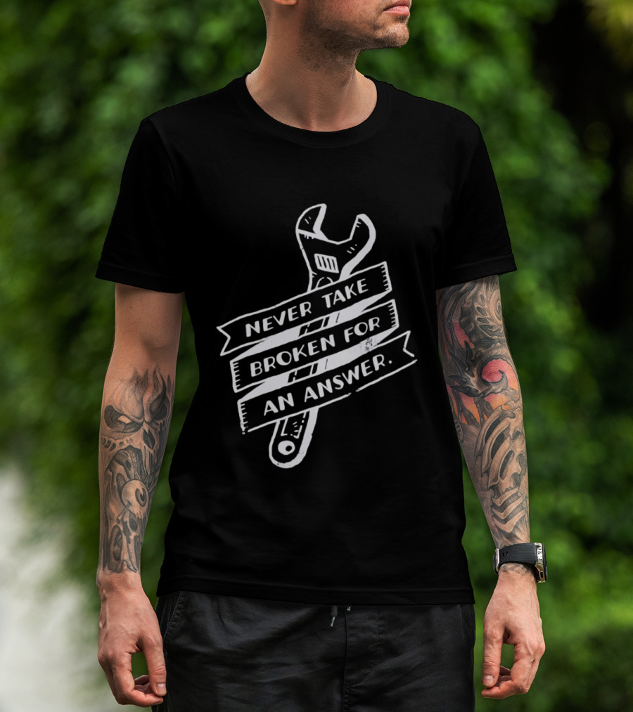 Never Take Broken For An Answer Wrench Mechanic Fix It Mindset T-Shirt