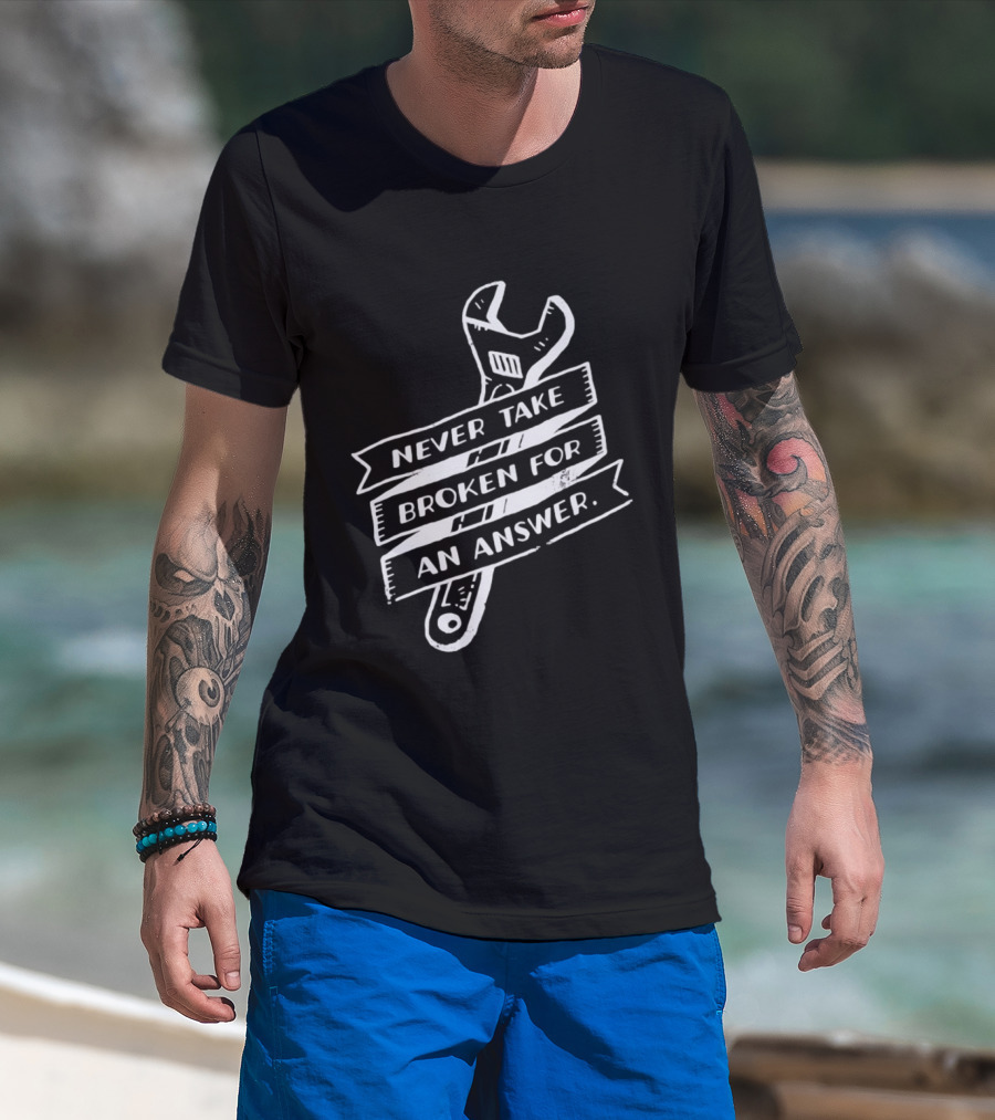 Never Take Broken For An Answer Wrench Mechanic Fix It Mindset T-Shirt