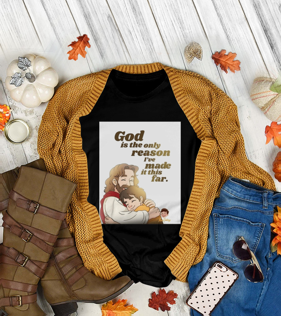 God Is The Only Reason I've Made It This Far Embrace Christian Faith T-Shirt
