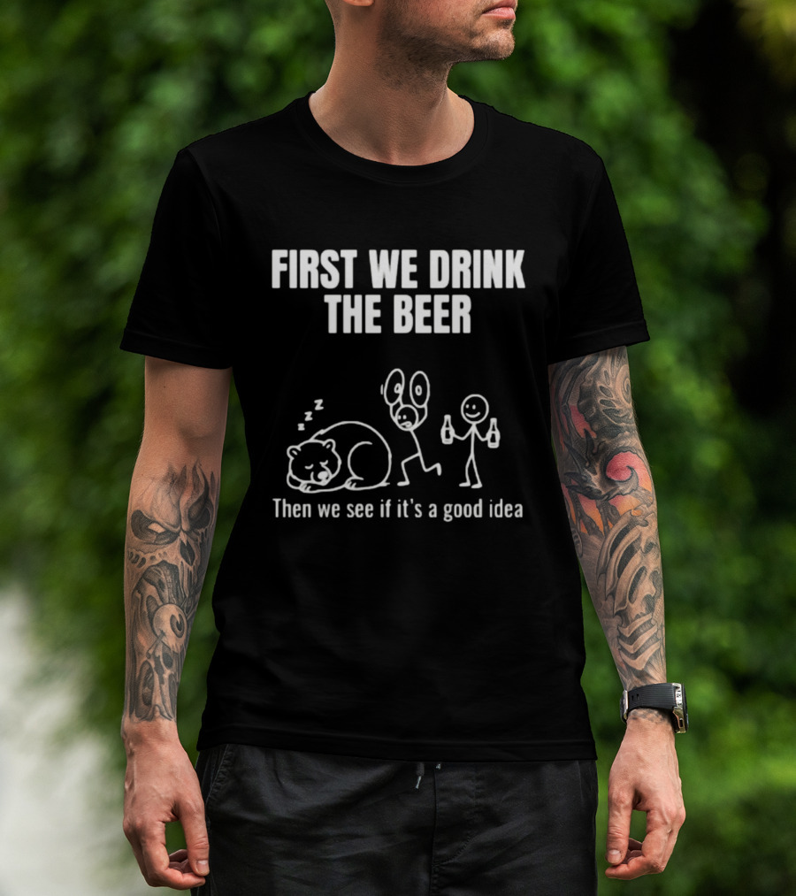 Trending Stickman First We Drink The Beer Then We See If It's A Good Idea Bear T-Shirt